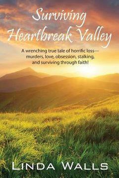 portada Surviving Heartbreak Valley: A wrenching true tale of horrific loss-murders, love, obsession, stalking, and surviving through faith! (in English)