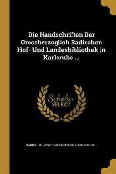 portada Die Handschriften der Grossherzoglich Badischen Hof- und Landesbibliothek in Karlsruhe. (German Edition) [Soft Cover ] (en Alemán)