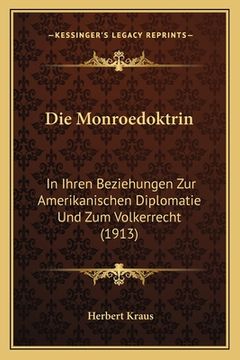 portada Die Monroedoktrin: In Ihren Beziehungen Zur Amerikanischen Diplomatie Und Zum Volkerrecht (1913) (en Alemán)