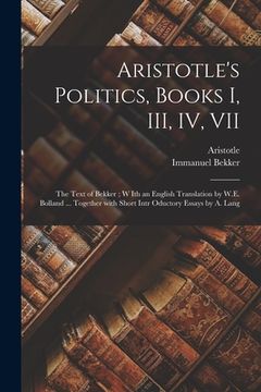 portada Aristotle's Politics, Books I, III, IV, VII: the Text of Bekker; W Ith an English Translation by W.E. Bolland ... Together With Short Intr Oductory Es