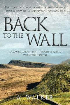 portada Back to the Wall: The story of a long ramble in the northern Pennines, from Settle to Hadrian's Wall and back, following a route first trodden by Alfred Wainwright in 1938.