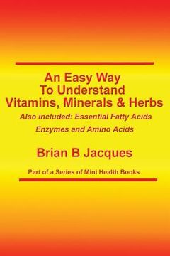 portada An Easy Way To Understand Vitamins, Minerals & Herbs: Also Included: Essential Fatty Acids, Enzymes & Amino Acids (en Inglés)