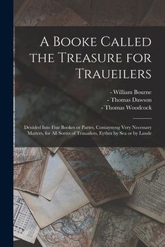 portada A Booke Called the Treasure for Traueilers: Deuided Into Fiue Bookes or Partes, Contaynyng Very Necessary Matters, for All Sortes of Trauailers, Eythe (en Inglés)