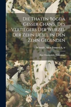 portada Die Thaten Bogda Gesser Chan's, des Vertilgers der Wurzel der Zehn Uebel in den Zehn Gegenden: Eine Ostasiatische Heldensage (en Alemán)