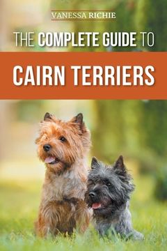 portada The Complete Guide to Cairn Terriers: Finding, Raising, Training, Socializing, Exercising, Feeding, and Loving Your New Cairn Terrier Puppy (en Inglés)