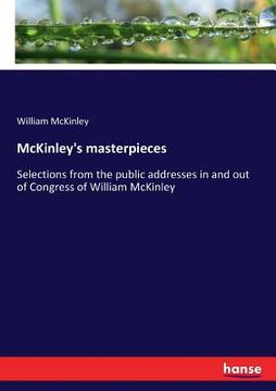 portada McKinley's masterpieces: Selections from the public addresses in and out of Congress of William McKinley (in English)