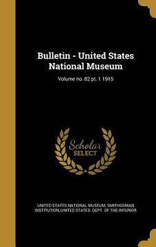 portada Bulletin - United States National Museum; Volume no. 82 pt. 1 1915 (en Inglés)