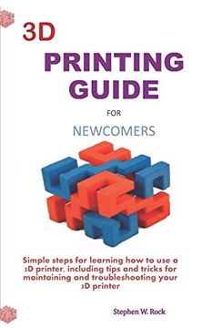 portada 3d Printing Guide for Newcomers: Simple Steps for Learning how to use a 3d Printer, Including Tips and Tricks for Maintaining and Troubleshooting Your 3d Printer (en Inglés)