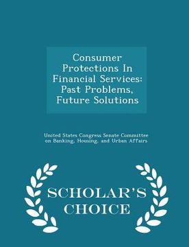 portada Consumer Protections in Financial Services: Past Problems, Future Solutions - Scholar's Choice Edition