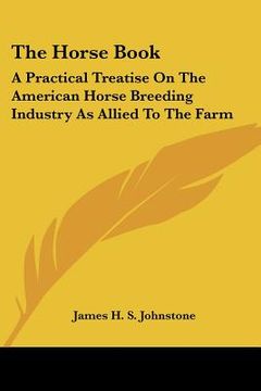 portada the horse book: a practical treatise on the american horse breeding industry as allied to the farm (en Inglés)