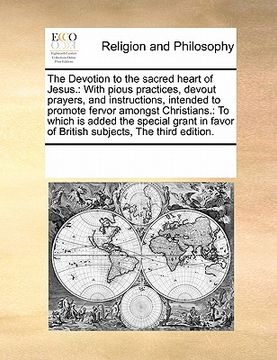 portada the devotion to the sacred heart of jesus.: with pious practices, devout prayers, and instructions, intended to promote fervor amongst christians.: to (en Inglés)