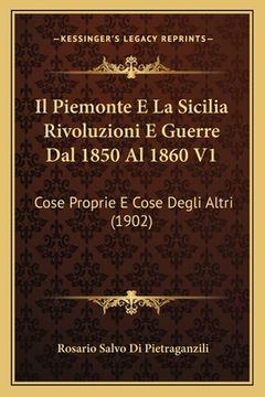 portada Il Piemonte E La Sicilia Rivoluzioni E Guerre Dal 1850 Al 1860 V1: Cose Proprie E Cose Degli Altri (1902) (en Italiano)