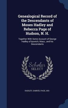 portada Genealogical Record of the Descendants of Moses Hadley and Rebecca Page of Hudson, N. H.: Together With Some Account of George Hadley of Ipswich, Mass