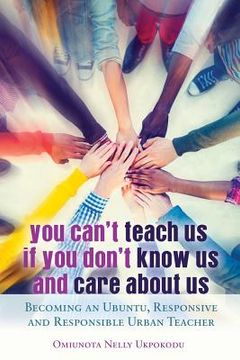 portada You Can't Teach Us if You Don't Know Us and Care About Us: Becoming an Ubuntu, Responsive and Responsible Urban Teacher (en Inglés)