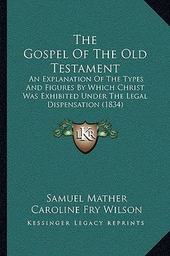portada the gospel of the old testament the gospel of the old testament: an explanation of the types and figures by which christ was an explanation of the typ (en Inglés)