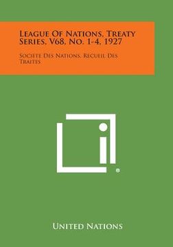portada League of Nations, Treaty Series, V68, No. 1-4, 1927: Societe Des Nations, Recueil Des Traites (en Inglés)