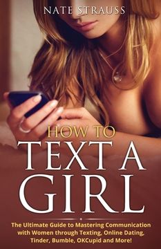 portada How to Text A Girl: The Ultimate Guide to Mastering Communication with Women Through Texting, Online Dating, Tinder, Bumble, OKCupid, Matc (en Inglés)