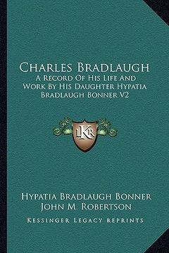 portada charles bradlaugh: a record of his life and work by his daughter hypatia bradlaugh bonner v2 (en Inglés)