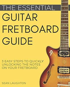portada The Essential Guitar Fretboard Guide: 3 Easy Steps to Quickly Unlocking the Notes on Your Fretboard (Learn the Guitar Fretboard) (en Inglés)