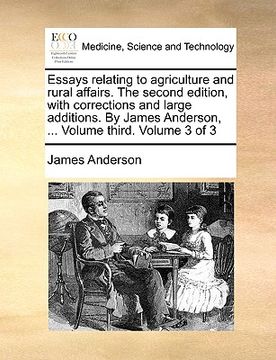 portada essays relating to agriculture and rural affairs. the second edition, with corrections and large additions. by james anderson, ... volume third. volum (in English)