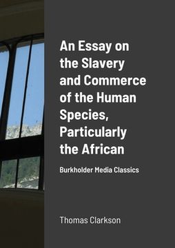 portada An Essay on the Slavery and Commerce of the Human Species, Particularly the African: Burkholder Media Classics (en Inglés)