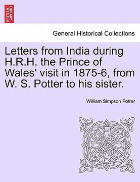 portada letters from india during h.r.h. the prince of wales' visit in 1875-6, from w. s. potter to his sister.