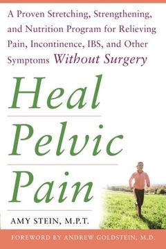 portada Heal Pelvic Pain: The Proven Stretching, Strengthening, and Nutrition Program for Relieving Pain, Incontinence,& I. B. S, and Other Symptoms Without Surgery (en Inglés)