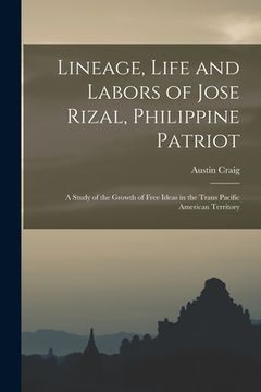 portada Lineage, Life and Labors of Jose Rizal, Philippine Patriot: a Study of the Growth of Free Ideas in the Trans Pacific American Territory