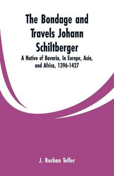 portada The Bondage and Travels Johann Schiltberger: A Native of Bavaria, In Europe, Asia, and Africa, 1396-1427