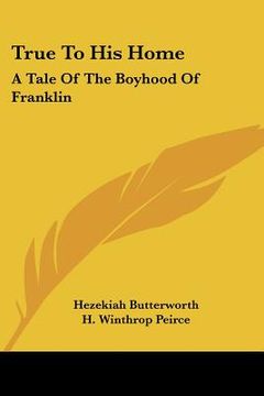 portada true to his home: a tale of the boyhood of franklin (en Inglés)