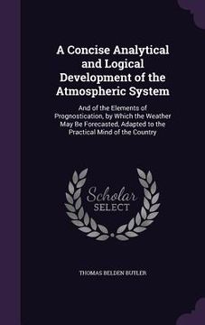 portada A Concise Analytical and Logical Development of the Atmospheric System: And of the Elements of Prognostication, by Which the Weather May Be Forecasted (en Inglés)