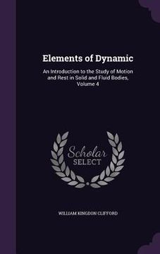 portada Elements of Dynamic: An Introduction to the Study of Motion and Rest in Solid and Fluid Bodies, Volume 4 (in English)