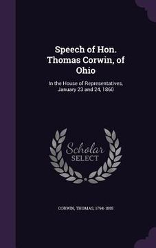 portada Speech of Hon. Thomas Corwin, of Ohio: In the House of Representatives, January 23 and 24, 1860 (en Inglés)