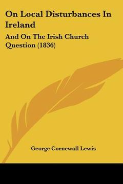 portada on local disturbances in ireland: and on the irish church question (1836) (en Inglés)