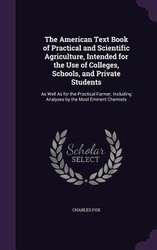 portada The American Text Book of Practical and Scientific Agriculture, Intended for the Use of Colleges, Schools, and Private Students: As Well As for the Pr (in English)