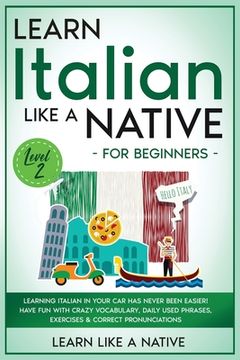 portada Learn Italian Like a Native for Beginners - Level 2: Learning Italian in Your Car Has Never Been Easier! Have Fun with Crazy Vocabulary, Daily Used Ph (en Inglés)