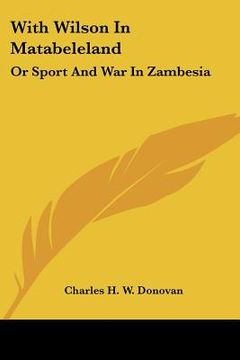 portada with wilson in matabeleland: or sport and war in zambesia (en Inglés)
