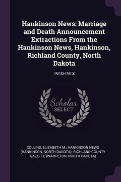 portada Hankinson News: Marriage and Death Announcement Extractions From the Hankinson News, Hankinson, Richland County, North Dakota: 1910-19 (en Inglés)