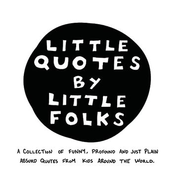 portada Little Quotes by Little Folks: A Collection of Funny, Profound and Just Plain Absurd Quotes From Kids Around the World (en Inglés)
