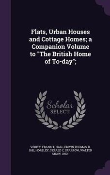 portada Flats, Urban Houses and Cottage Homes; a Companion Volume to "The British Home of To-day"; (in English)