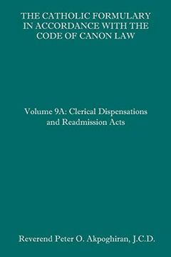 portada The Catholic Formulary in Accordance With the Code of Canon Law: Volume 9a: Clerical Dispensations and Readmission Acts (en Inglés)