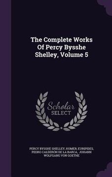 portada The Complete Works Of Percy Bysshe Shelley, Volume 5 (en Inglés)