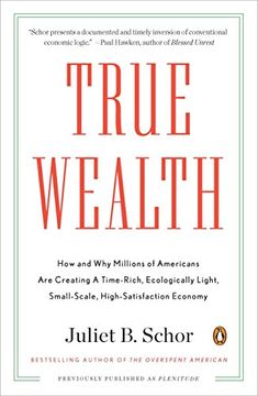 portada True Wealth: How and why Millions of Americans are Creating a Time-Rich, Ecologically Light, Small-Scale, High-Satisfaction Economy (en Inglés)
