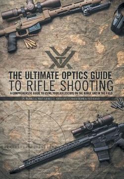 portada The Ultimate Optics Guide to Rifle Shooting: A Comprehensive Guide to Using Your Riflescope on the Range and in the Field (in English)