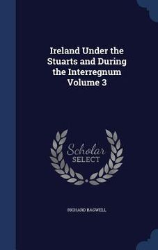 portada Ireland Under the Stuarts and During the Interregnum Volume 3 (en Inglés)
