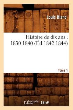 portada Histoire de Dix Ans: 1830-1840. Tome 1 (Éd.1842-1844) (en Francés)