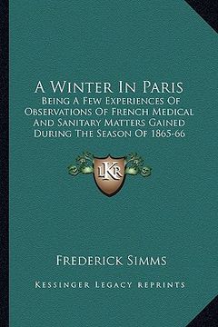 portada a winter in paris: being a few experiences of observations of french medical and sanitary matters gained during the season of 1865-66 (18 (en Inglés)
