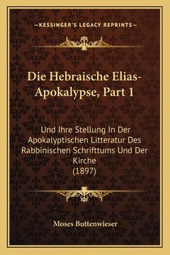 portada Die Hebraische Elias-Apokalypse, Part 1: Und Ihre Stellung In Der Apokalyptischen Litteratur Des Rabbinischen Schrifttums Und Der Kirche (1897) (in German)