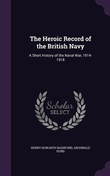 portada The Heroic Record of the British Navy: A Short History of the Naval War, 1914-1918 (en Inglés)