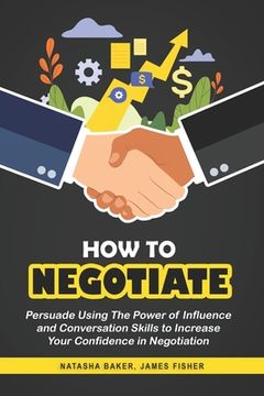 portada How To Negotiate: Persuade Using The Power of Influence and Conversation Skills to Increase Your Confidence in Negotiation